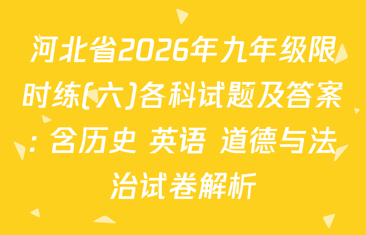 河北省2026年九年级限时练(六)各科试题及答案: 含历史 英语 道德与法治试卷解析