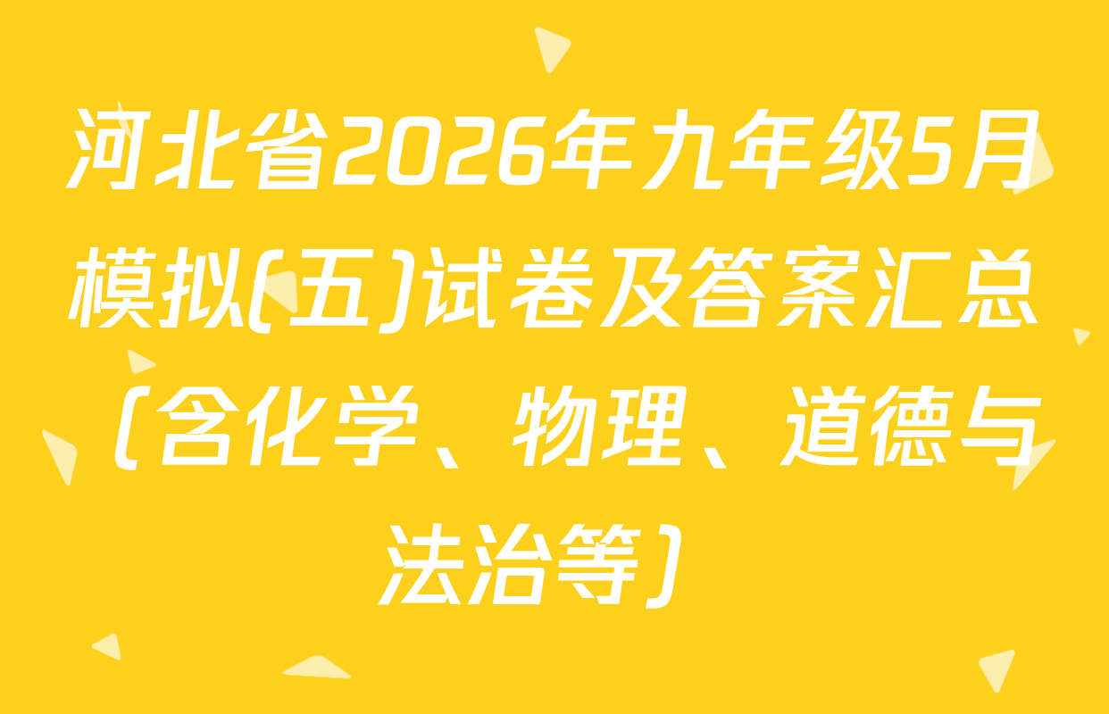 河北省2026年九年级5月模拟(五)试卷及答案汇总（含化学、物理、道德与法治等）
