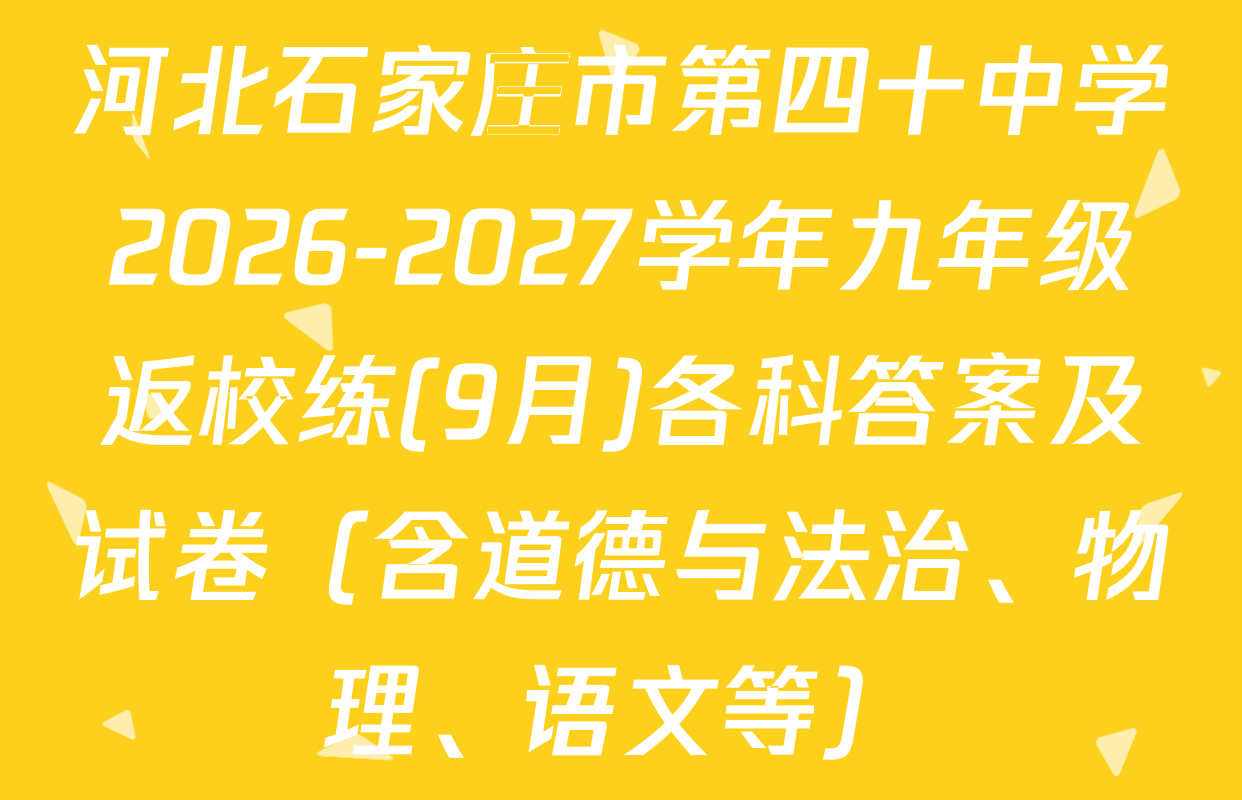 河北石家庄市第四十中学2026-2027学年九年级返校练(9月)各科答案及试卷（含道德与法治、物理、语文等）
