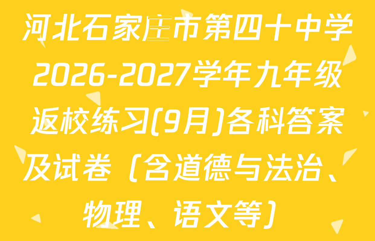 河北石家庄市第四十中学2026-2027学年九年级返校练习(9月)各科答案及试卷（含道德与法治、物理、语文等）