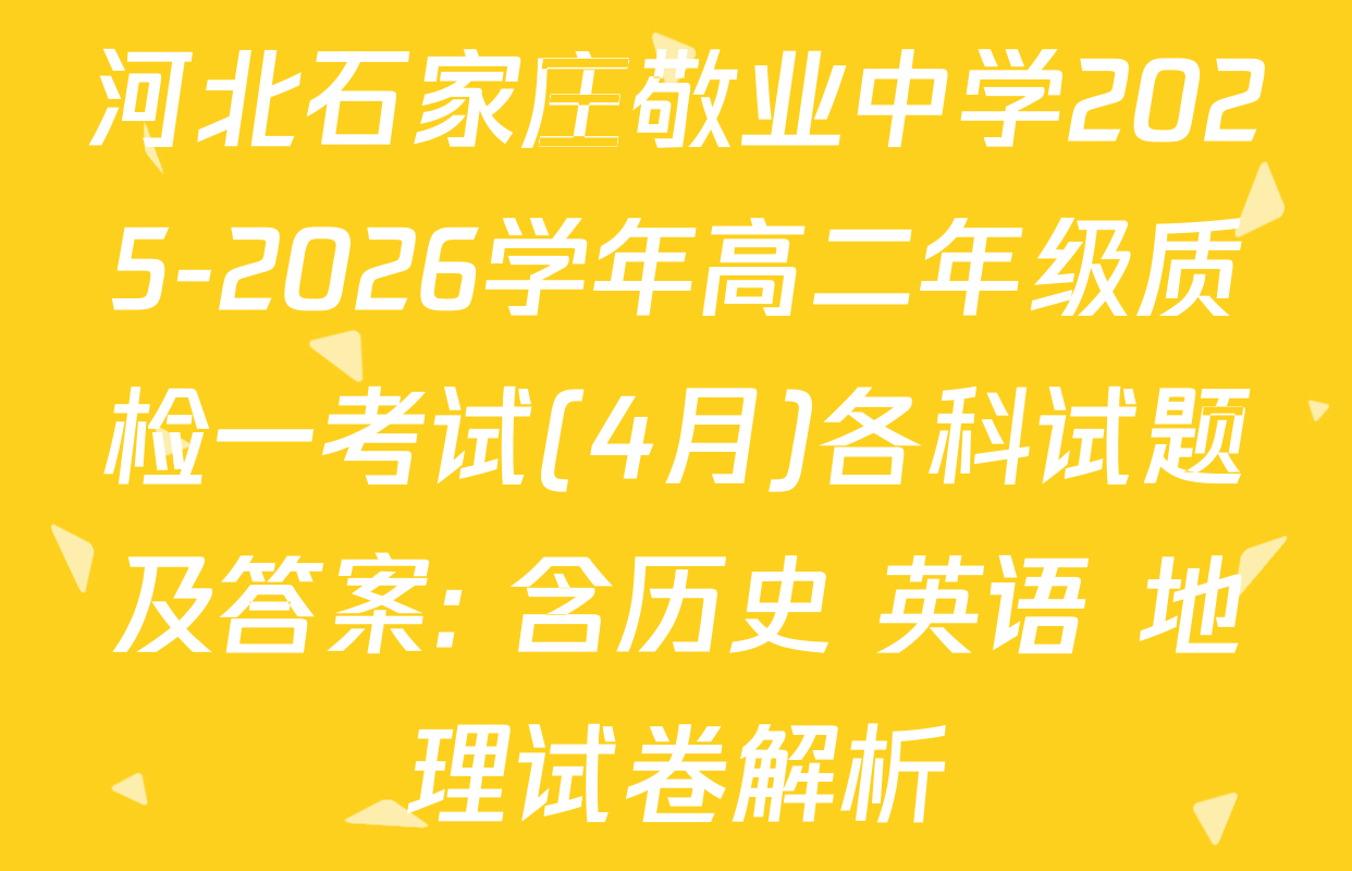 河北石家庄敬业中学2025-2026学年高二年级质检一考试(4月)各科试题及答案: 含历史 英语 地理试卷解析