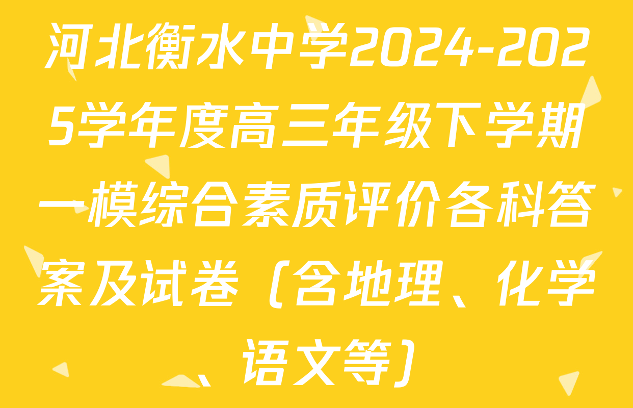 河北衡水中学2024-2025学年度高三年级下学期一模综合素质评价各科答案及试卷（含地理、化学、语文等）