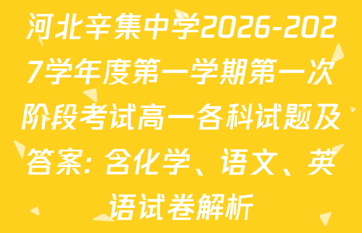 河北辛集中学2026-2027学年度第一学期第一次阶段考试高一各科试题及答案: 含化学、语文、英语试卷解析