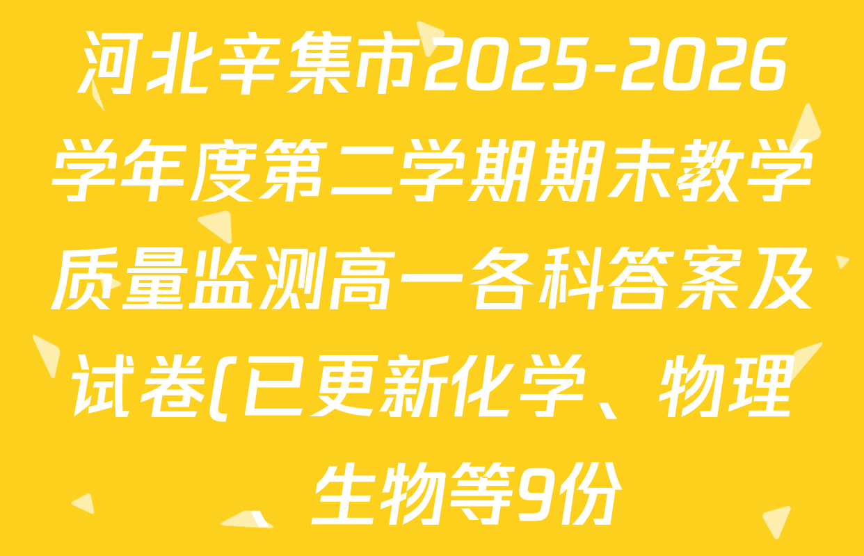 河北辛集市2025-2026学年度第二学期期末教学质量监测高一各科答案及试卷(已更新化学、物理、生物等9份) 河北辛集市2025-2026学年度第二学期期末教学质量监测高一各科答案及试卷(已更新化学、物理、生物等9份)