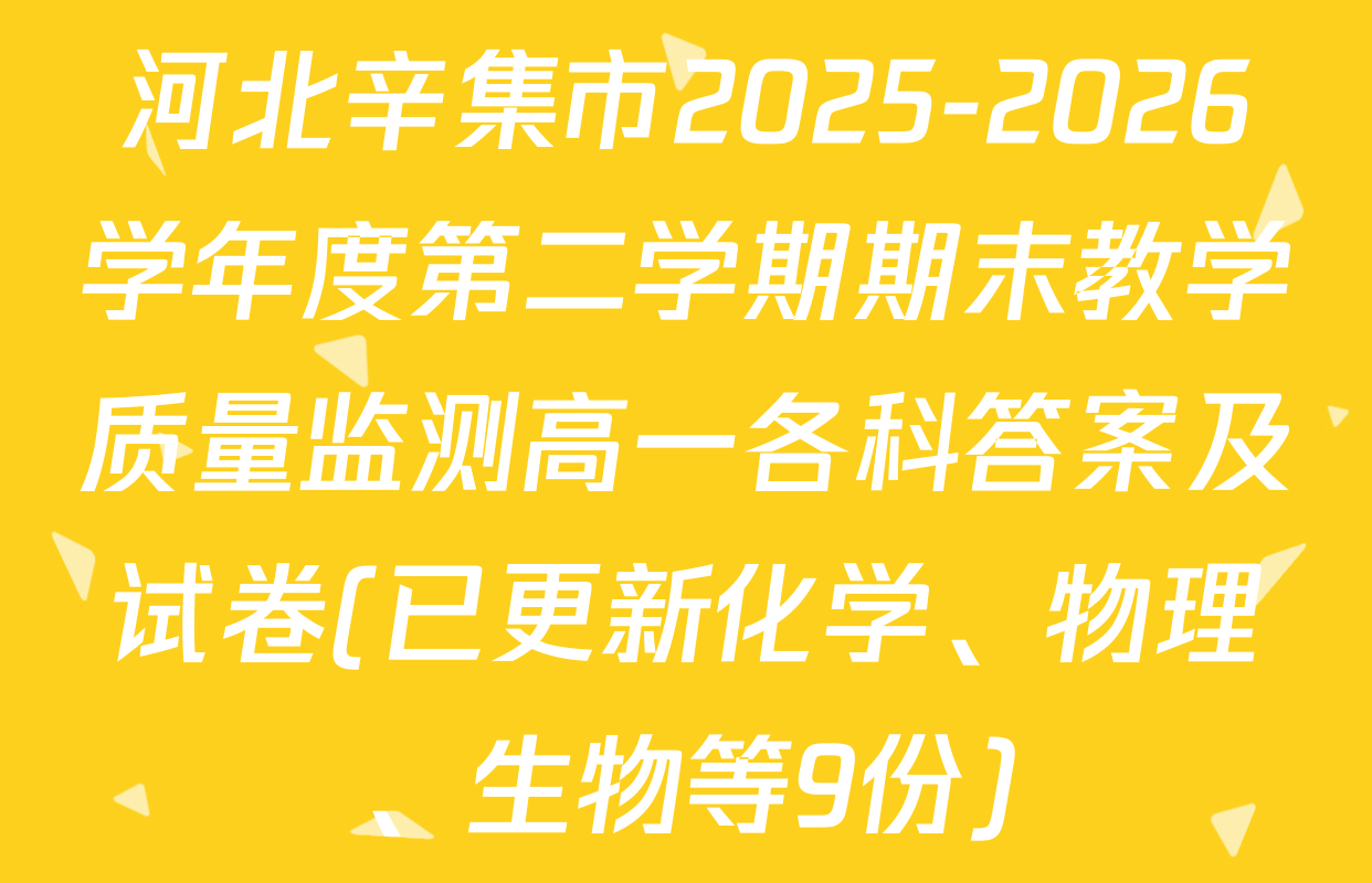 河北辛集市2025-2026学年度第二学期期末教学质量监测高一各科答案及试卷(已更新化学、物理、生物等9份)