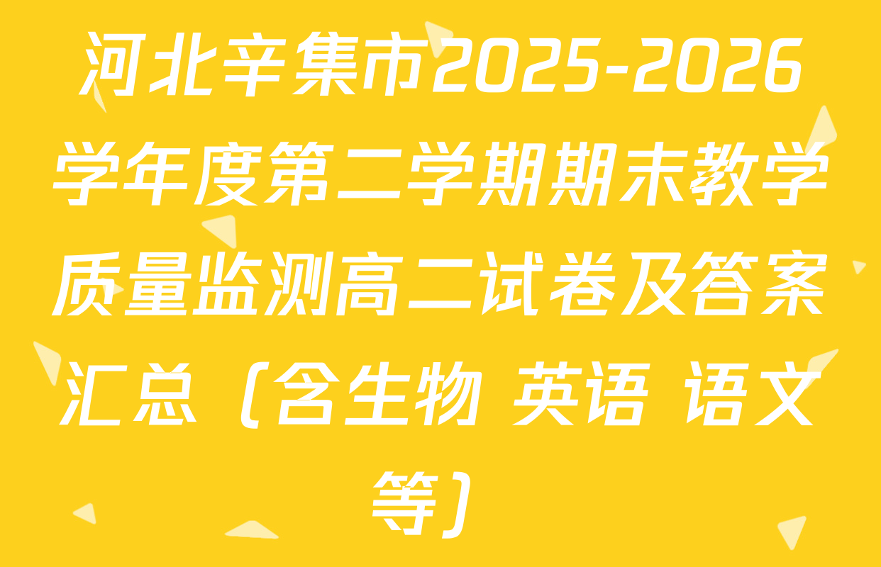 河北辛集市2025-2026学年度第二学期期末教学质量监测高二试卷及答案汇总（含生物 英语 语文等）