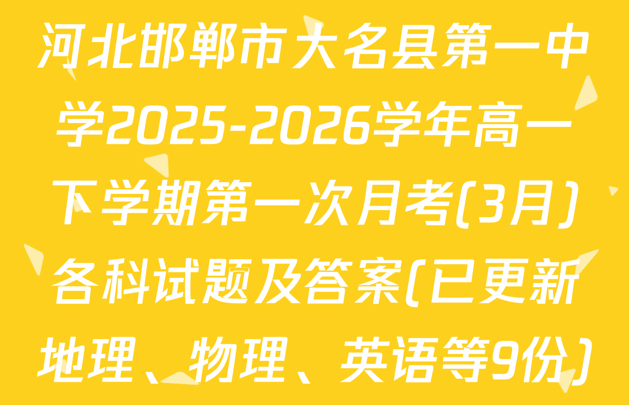 河北邯郸市大名县第一中学2025-2026学年高一下学期第一次月考(3月)各科试题及答案(已更新地理、物理、英语等9份)