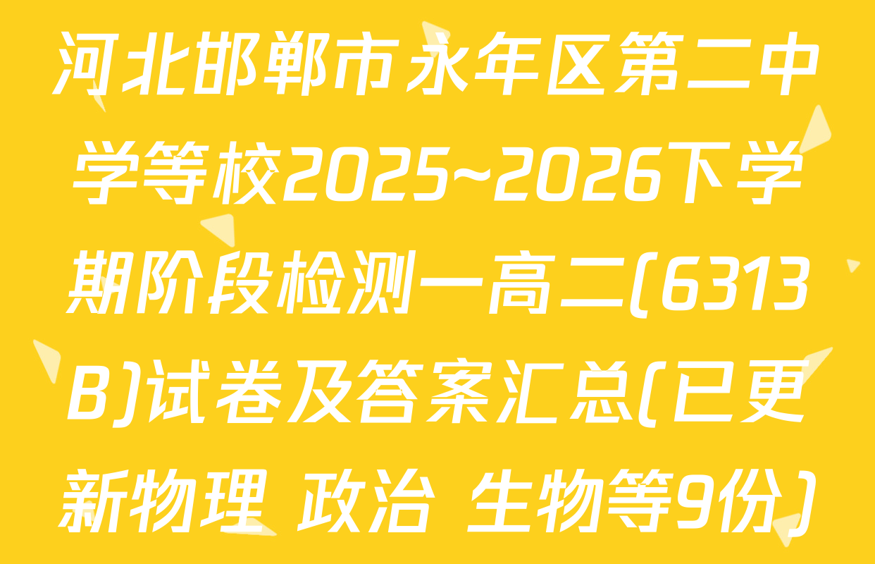 河北邯郸市永年区第二中学等校2025~2026下学期阶段检测一高二(6313B)试卷及答案汇总(已更新物理 政治 生物等9份)