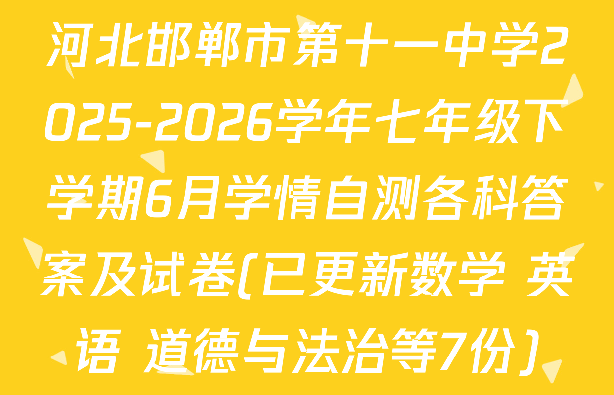 河北邯郸市第十一中学2025-2026学年七年级下学期6月学情自测各科答案及试卷(已更新数学 英语 道德与法治等7份)
