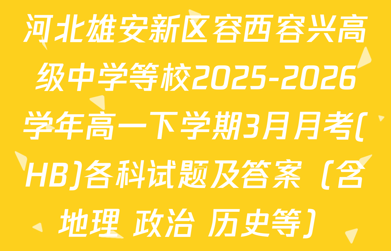 河北雄安新区容西容兴高级中学等校2025-2026学年高一下学期3月月考(HB)各科试题及答案（含地理 政治 历史等）