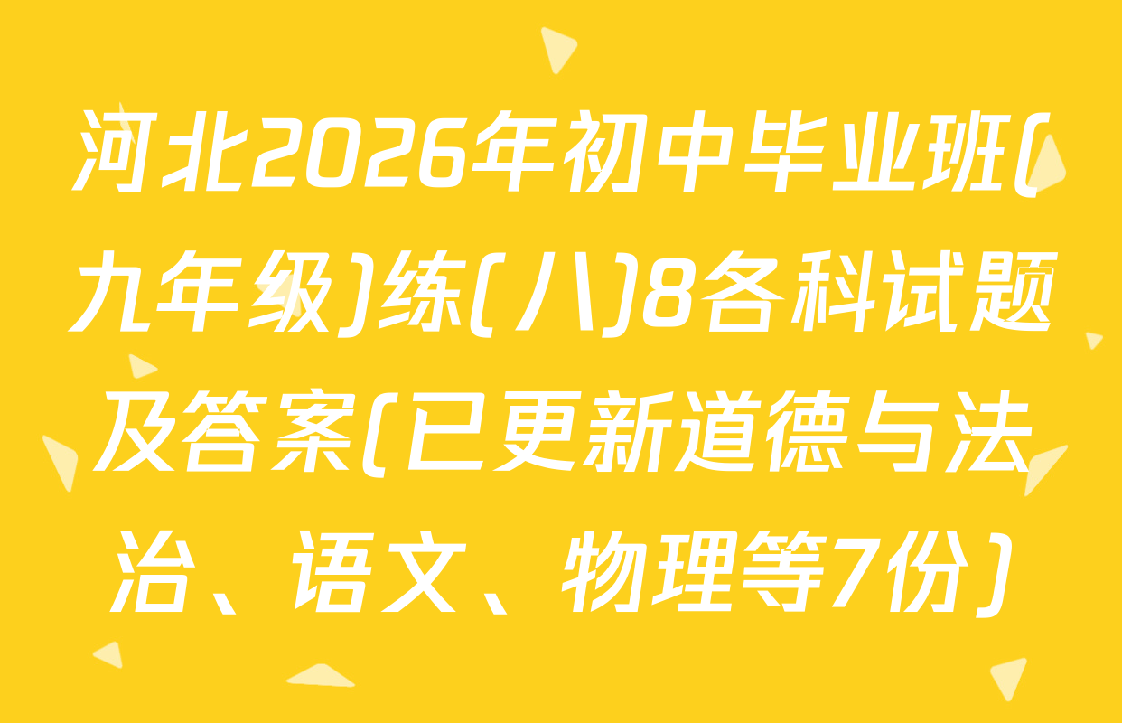 河北2026年初中毕业班(九年级)练(八)8各科试题及答案(已更新道德与法治、语文、物理等7份)