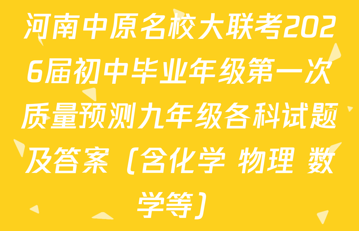 河南中原名校大联考2026届初中毕业年级第一次质量预测九年级各科试题及答案（含化学 物理 数学等）