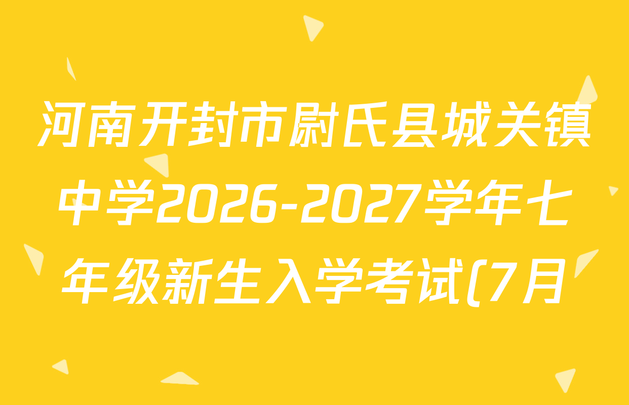 河南开封市尉氏县城关镇中学2026-2027学年七年级新生入学考试(7月)各科答案及试卷: 含历史、语文、生物试卷解析 河南开封市尉氏县城关镇中学2026-2027学年七年级新生入学考试(7月)各科答案及试卷: 含历史、语文、生物试卷解析