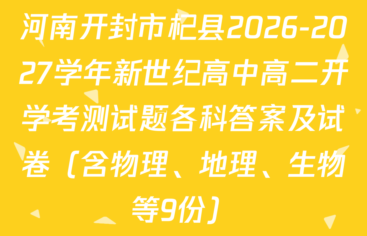 河南开封市杞县2026-2027学年新世纪高中高二开学考测试题各科答案及试卷（含物理、地理、生物等9份）