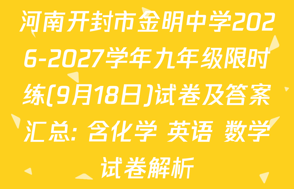 河南开封市金明中学2026-2027学年九年级限时练(9月18日)试卷及答案汇总: 含化学 英语 数学试卷解析