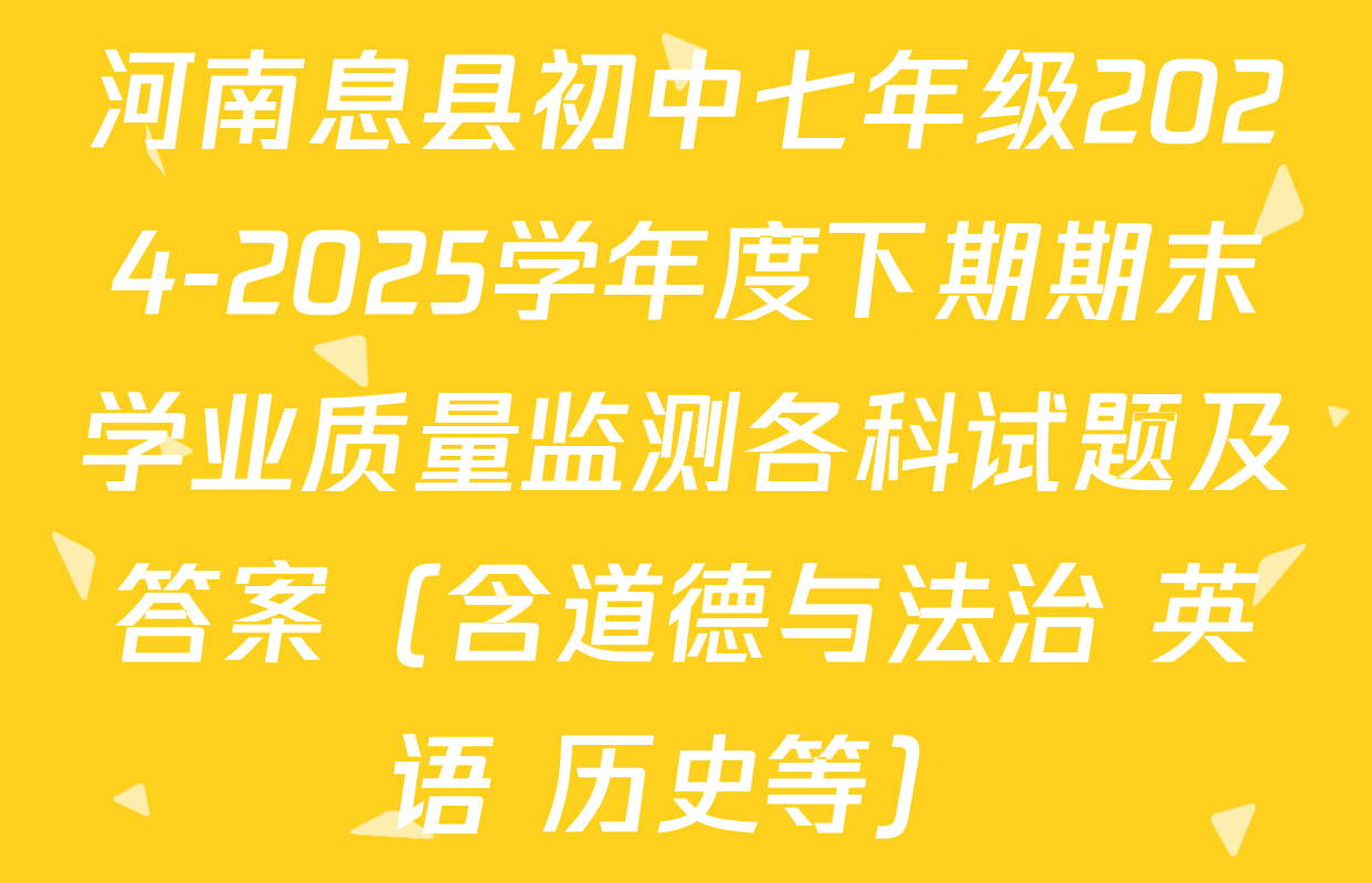 河南息县初中七年级2024-2025学年度下期期末学业质量监测各科试题及答案（含道德与法治 英语 历史等）
