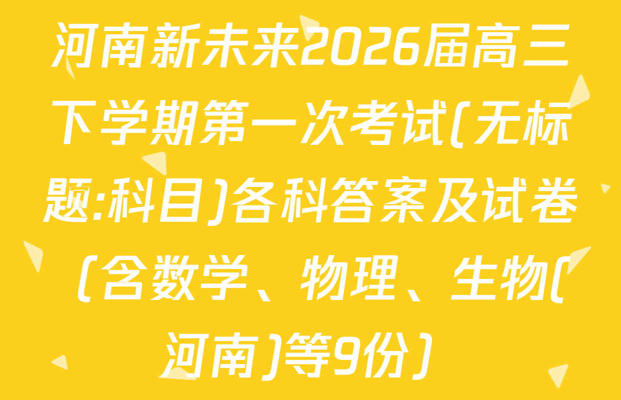 河南新未来2026届高三下学期第一次考试(无标题:科目)各科答案及试卷（含数学、物理、生物(河南)等9份）