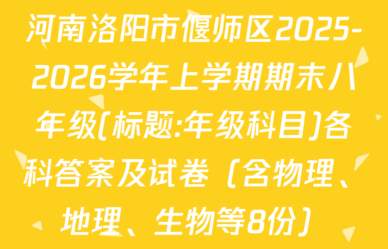 河南洛阳市偃师区2025-2026学年上学期期末八年级(标题:年级科目)各科答案及试卷（含物理、地理、生物等8份）