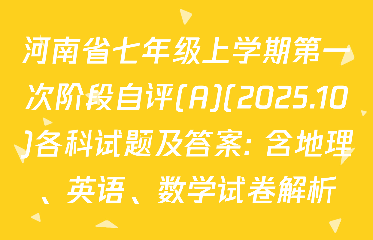 河南省七年级上学期第一次阶段自评(A)(2025.10)各科试题及答案: 含地理、英语、数学试卷解析