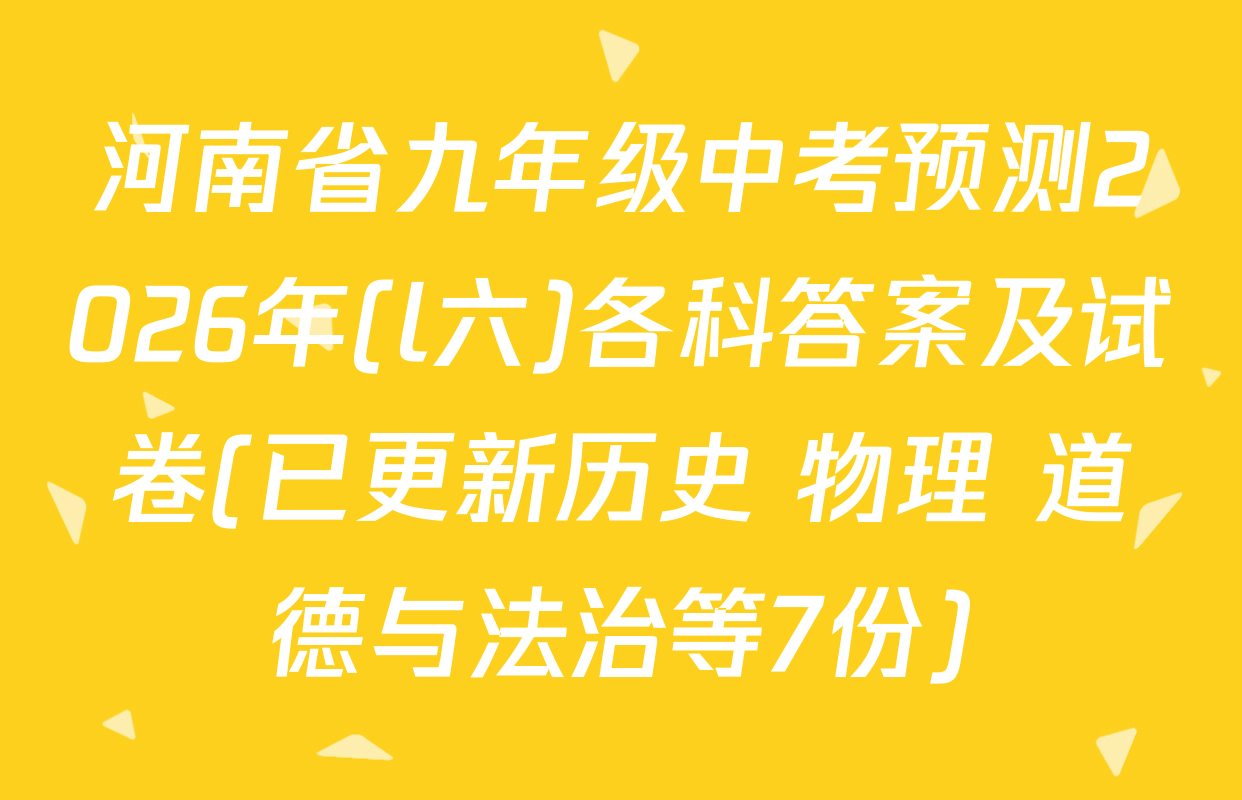 河南省九年级中考预测2026年(l六)各科答案及试卷(已更新历史 物理 道德与法治等7份)