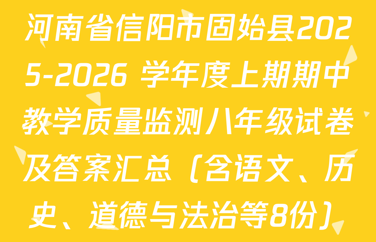 河南省信阳市固始县2025-2026 学年度上期期中教学质量监测八年级试卷及答案汇总（含语文、历史、道德与法治等8份）