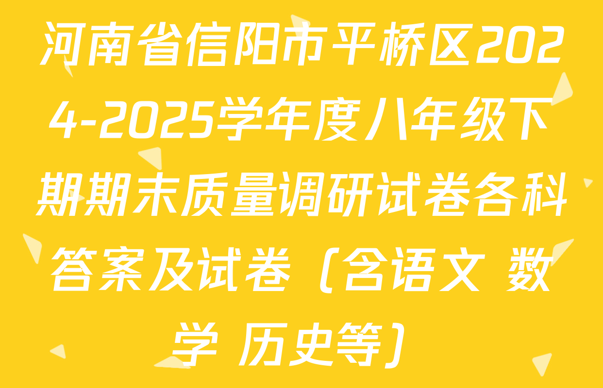 河南省信阳市平桥区2024-2025学年度八年级下期期末质量调研试卷各科答案及试卷（含语文 数学 历史等）