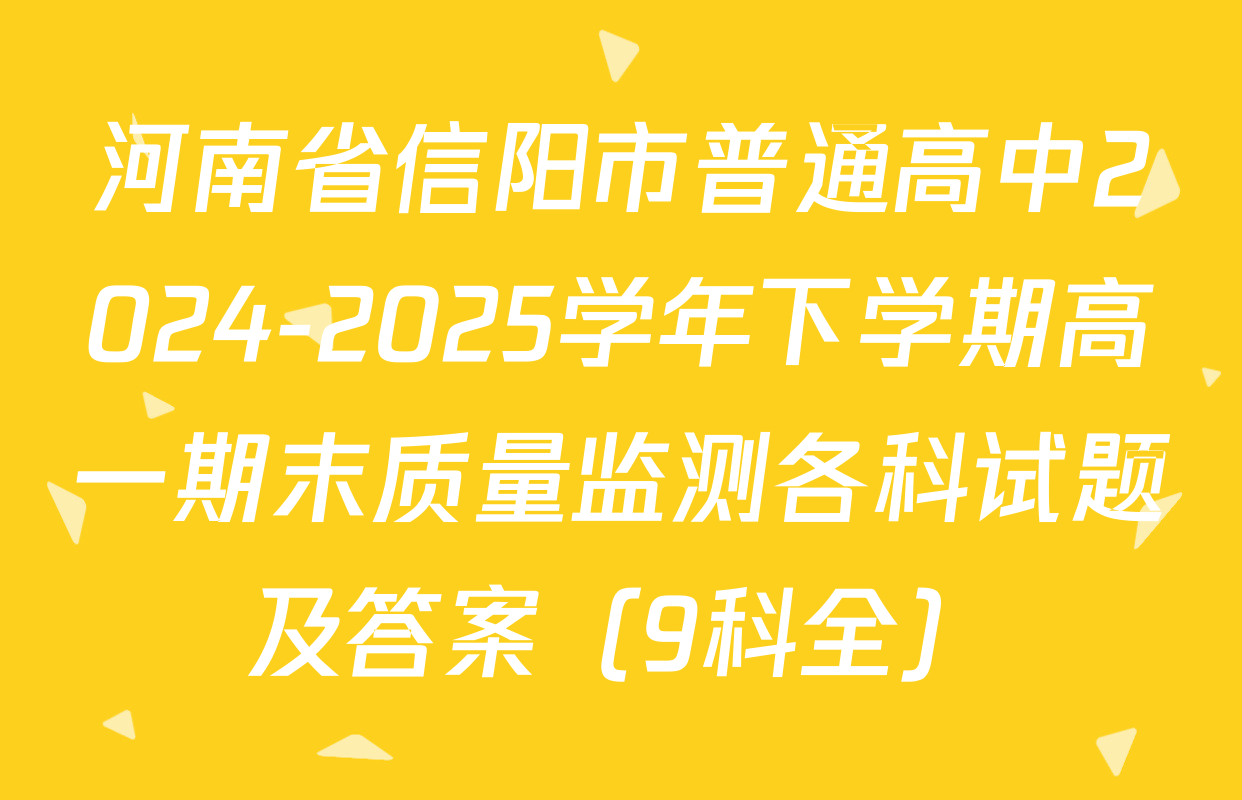 河南省信阳市普通高中2024-2025学年下学期高一期末质量监测各科试题及答案（9科全）