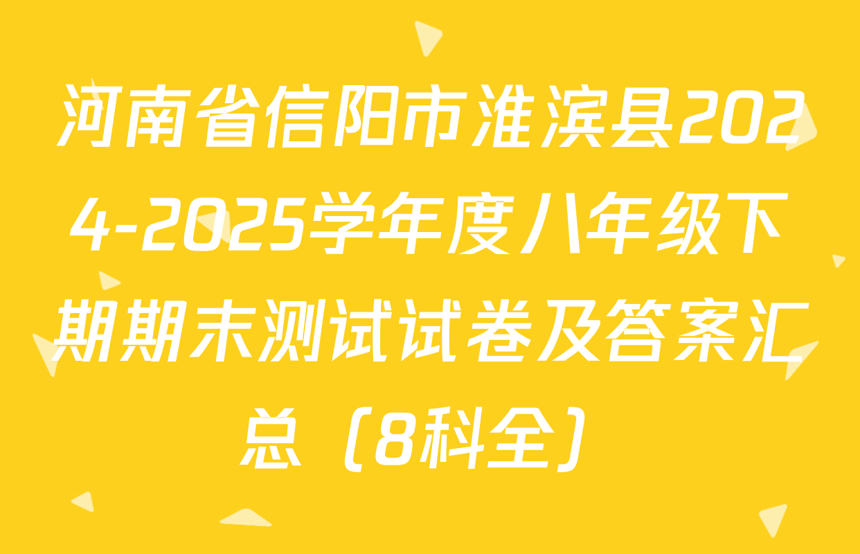 河南省信阳市淮滨县2024-2025学年度八年级下期期末测试试卷及答案汇总（8科全）