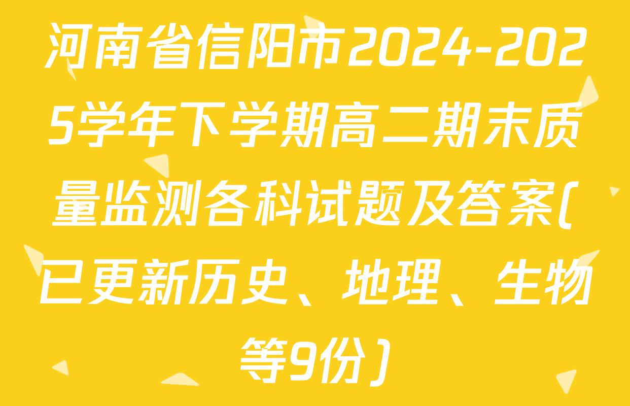 河南省信阳市2024-2025学年下学期高二期末质量监测各科试题及答案(已更新历史、地理、生物等9份)