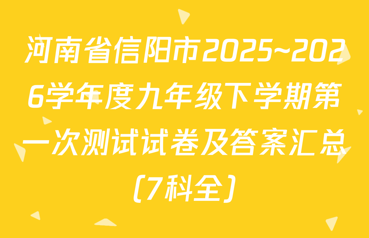 河南省信阳市2025~2026学年度九年级下学期第一次测试试卷及答案汇总（7科全）