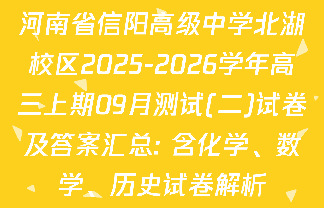 河南省信阳高级中学北湖校区2025-2026学年高三上期09月测试(二)试卷及答案汇总: 含化学、数学、历史试卷解析