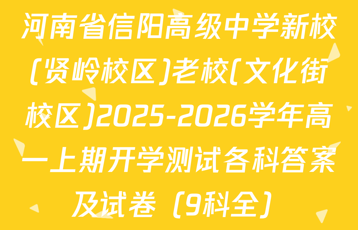 河南省信阳高级中学新校(贤岭校区)老校(文化街校区)2025-2026学年高一上期开学测试各科答案及试卷（9科全）