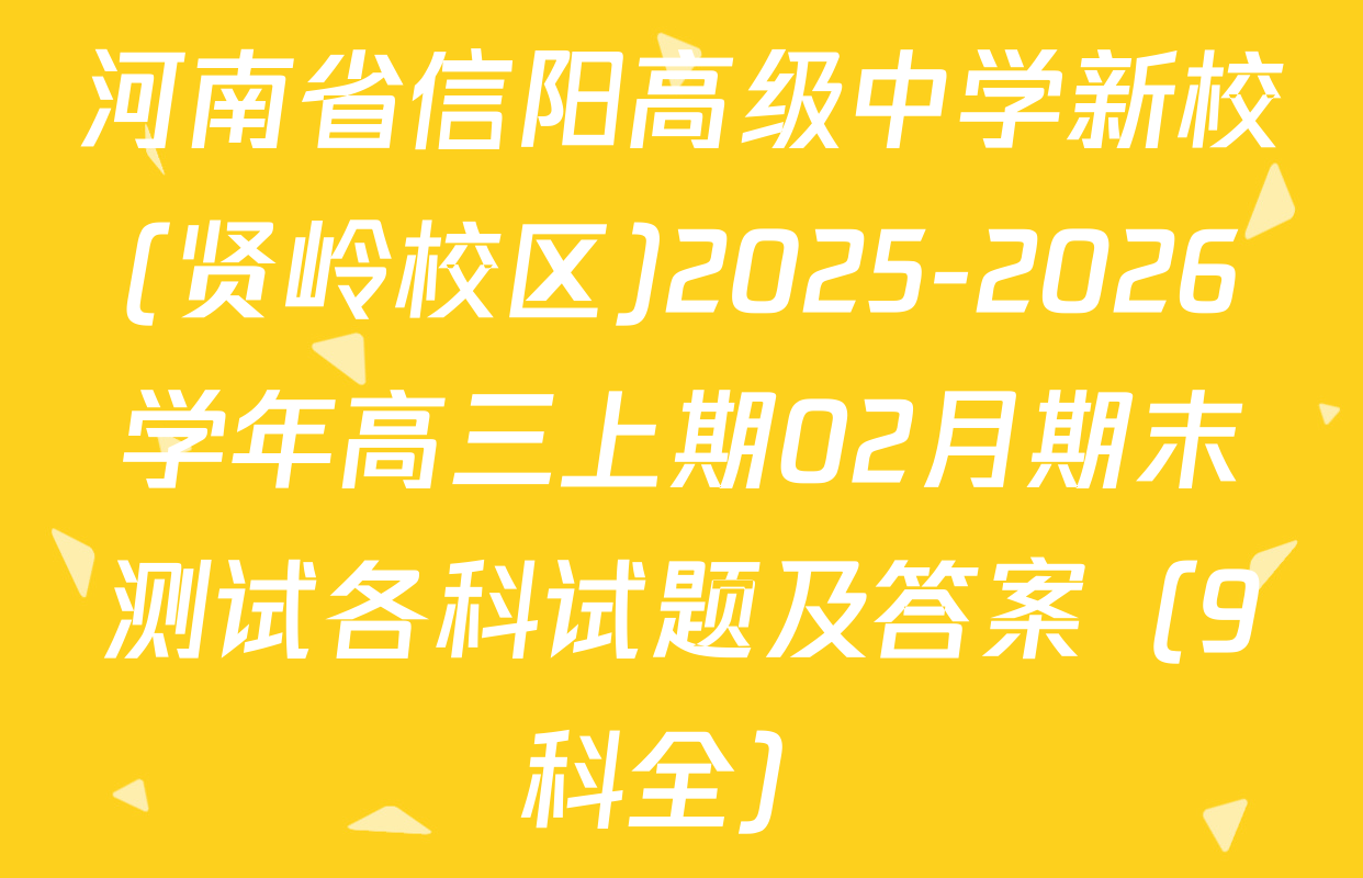 河南省信阳高级中学新校(贤岭校区)2025-2026学年高三上期02月期末测试各科试题及答案（9科全）