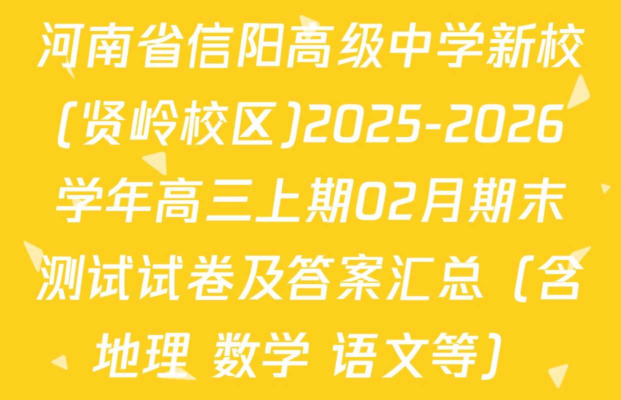 河南省信阳高级中学新校(贤岭校区)2025-2026学年高三上期02月期末测试试卷及答案汇总（含地理 数学 语文等）