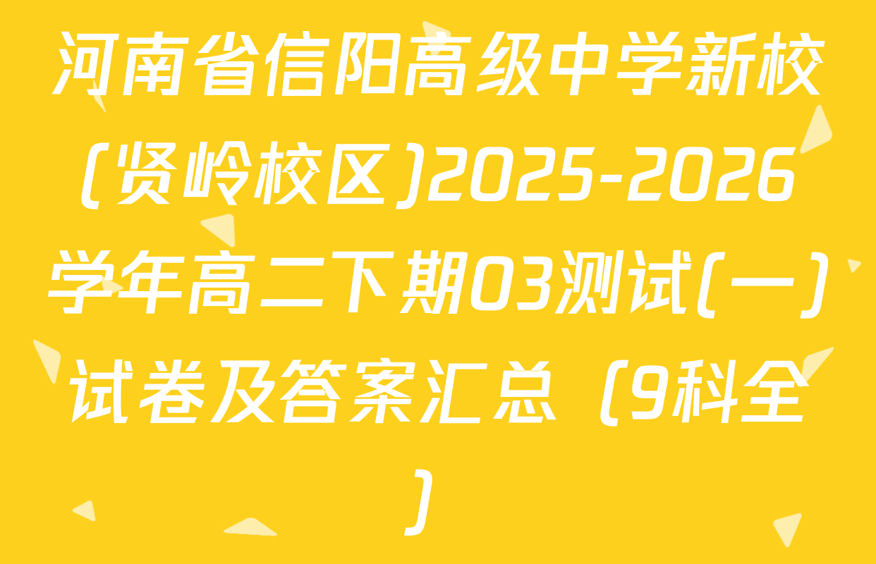 河南省信阳高级中学新校(贤岭校区)2025-2026学年高二下期03测试(一)试卷及答案汇总（9科全）