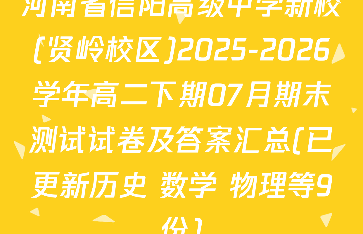 河南省信阳高级中学新校(贤岭校区)2025-2026学年高二下期07月期末测试试卷及答案汇总(已更新历史 数学 物理等9份)