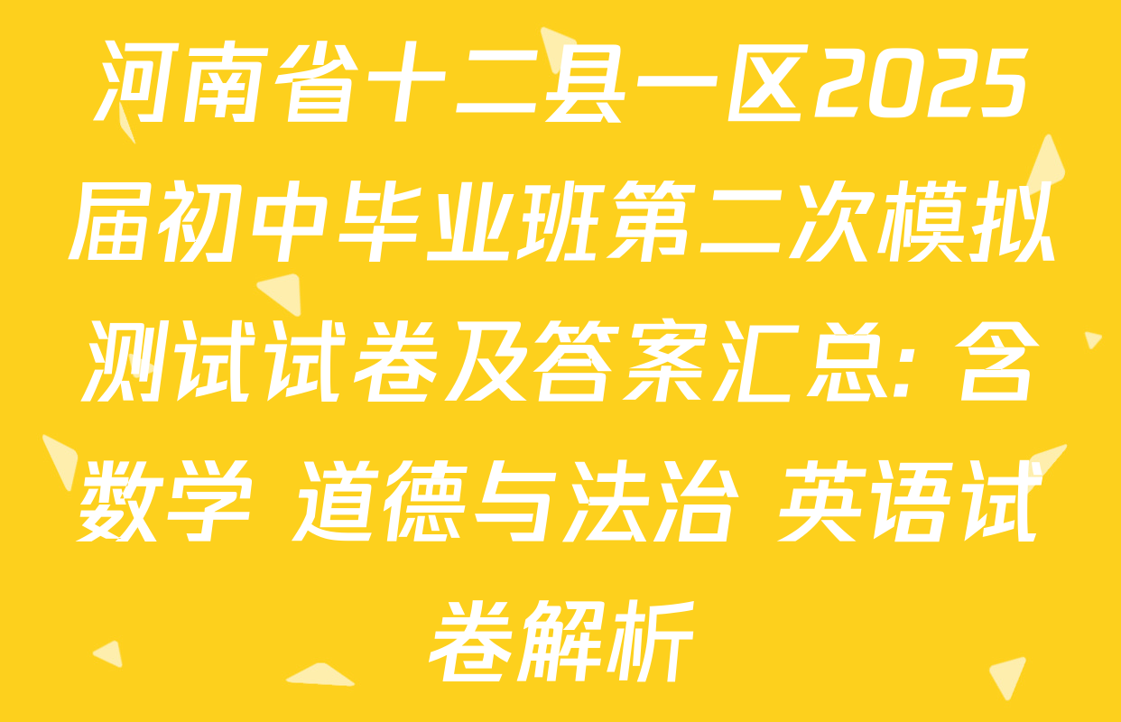 河南省十二县一区2025届初中毕业班第二次模拟测试试卷及答案汇总: 含数学 道德与法治 英语试卷解析