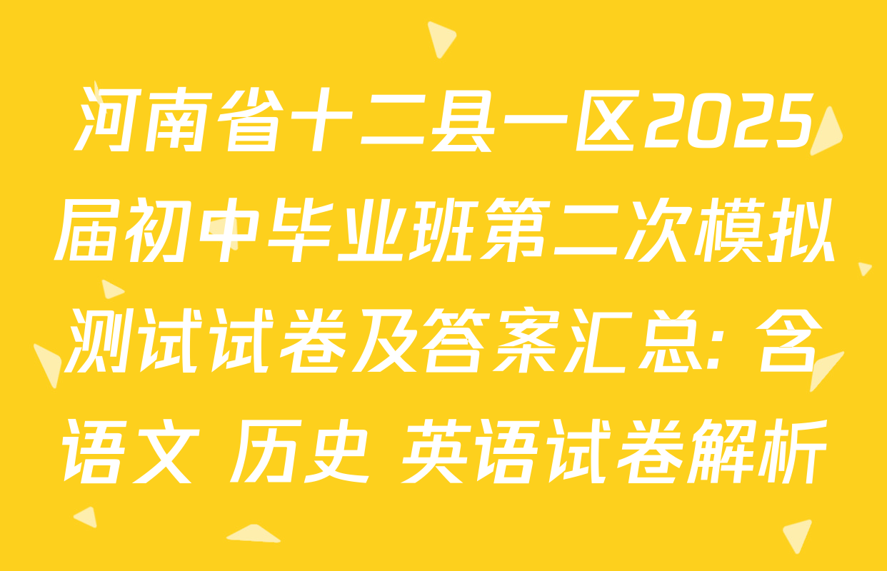 河南省十二县一区2025届初中毕业班第二次模拟测试试卷及答案汇总: 含语文 历史 英语试卷解析