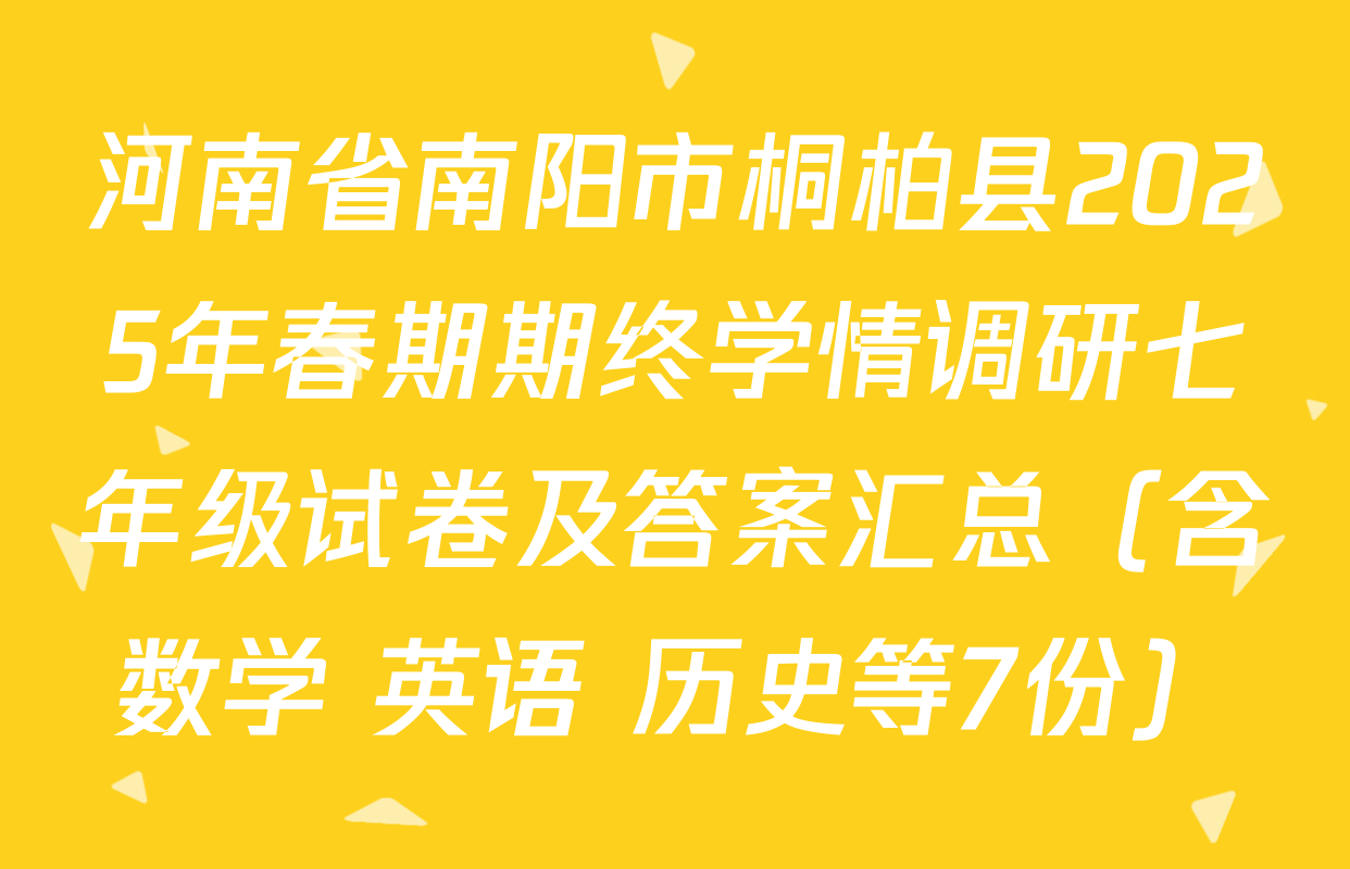 河南省南阳市桐柏县2025年春期期终学情调研七年级试卷及答案汇总（含数学 英语 历史等7份）