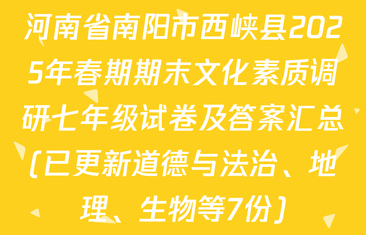 河南省南阳市西峡县2025年春期期末文化素质调研七年级试卷及答案汇总(已更新道德与法治、地理、生物等7份)