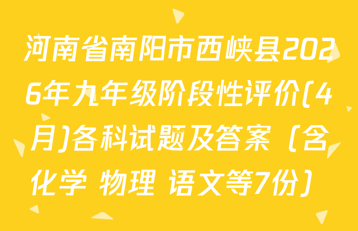 河南省南阳市西峡县2026年九年级阶段性评价(4月)各科试题及答案（含化学 物理 语文等7份）