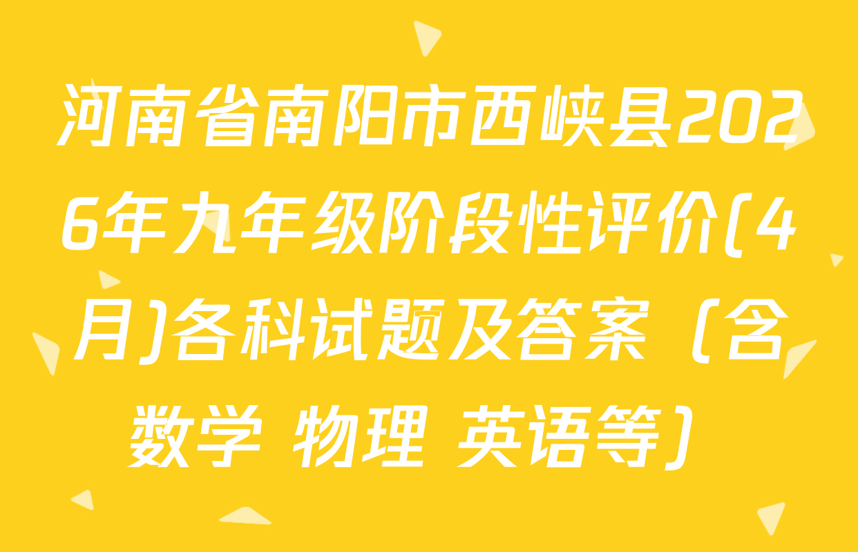 河南省南阳市西峡县2026年九年级阶段性评价(4月)各科试题及答案（含数学 物理 英语等）
