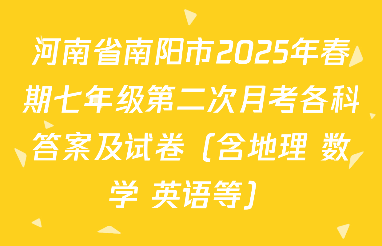 河南省南阳市2025年春期七年级第二次月考各科答案及试卷（含地理 数学 英语等）