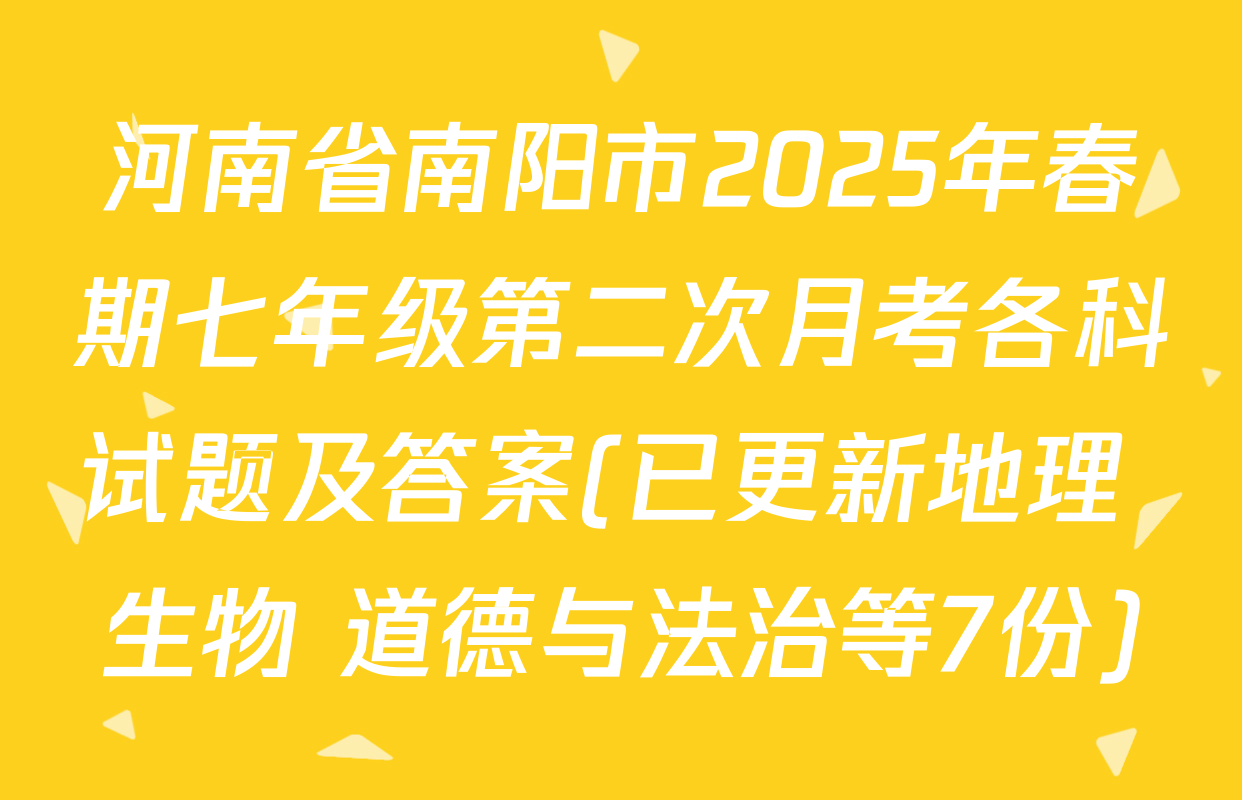 河南省南阳市2025年春期七年级第二次月考各科试题及答案(已更新地理 生物 道德与法治等7份)