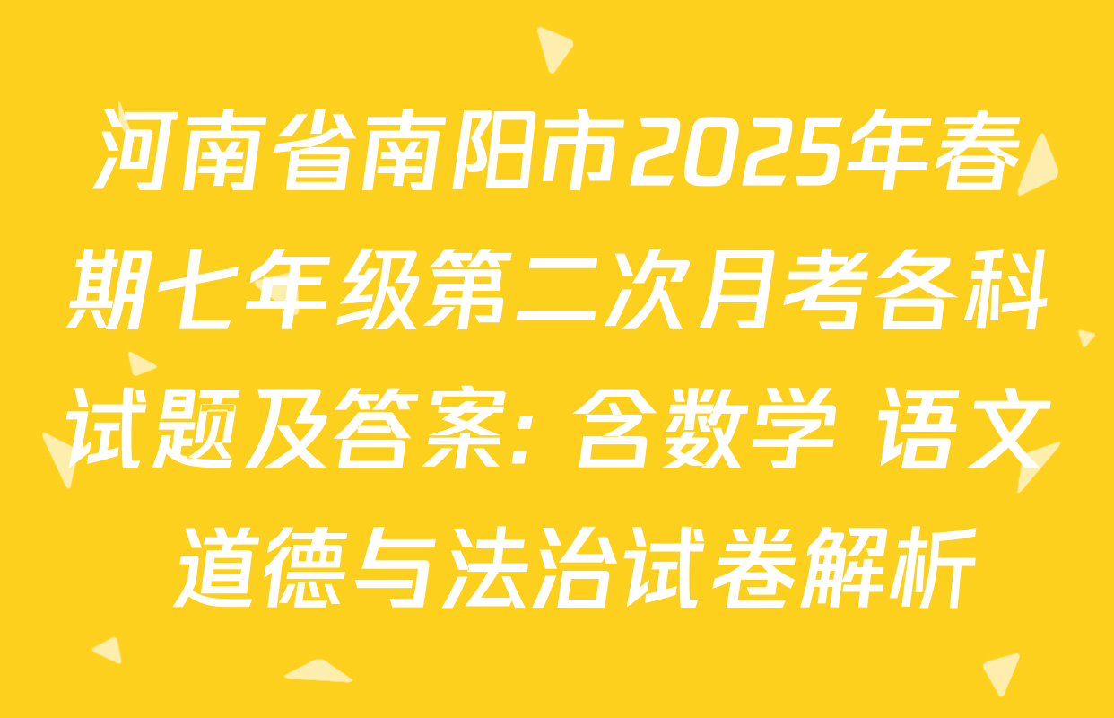 河南省南阳市2025年春期七年级第二次月考各科试题及答案: 含数学 语文 道德与法治试卷解析