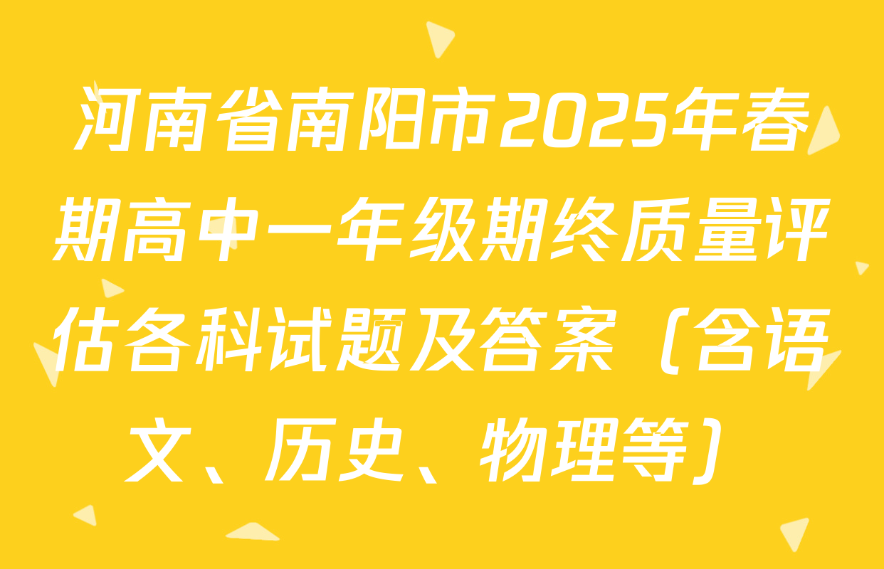 河南省南阳市2025年春期高中一年级期终质量评估各科试题及答案（含语文、历史、物理等）