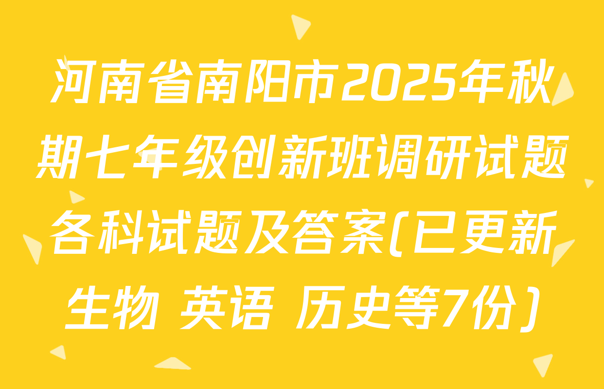 河南省南阳市2025年秋期七年级创新班调研试题各科试题及答案(已更新生物 英语 历史等7份)