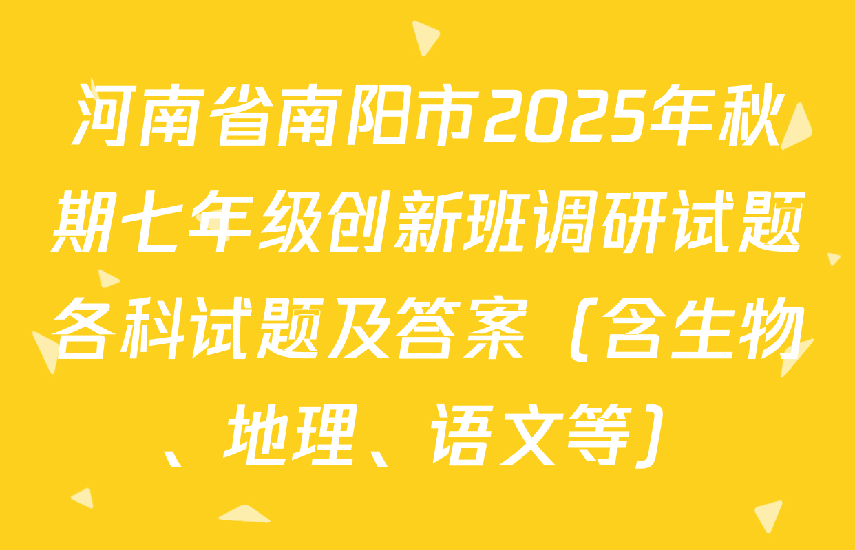 河南省南阳市2025年秋期七年级创新班调研试题各科试题及答案（含生物、地理、语文等）