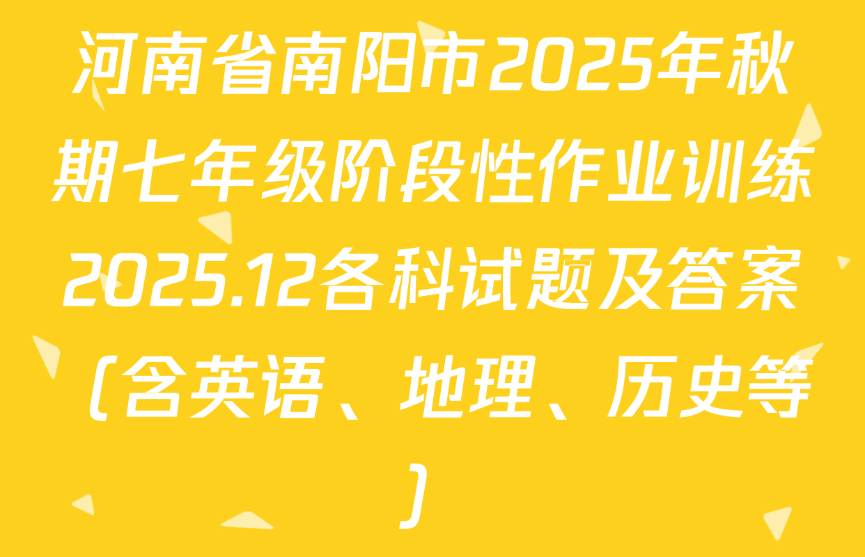 河南省南阳市2025年秋期七年级阶段性作业训练2025.12各科试题及答案（含英语、地理、历史等）
