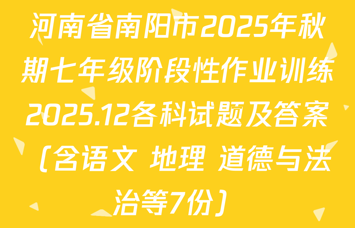 河南省南阳市2025年秋期七年级阶段性作业训练2025.12各科试题及答案（含语文 地理 道德与法治等7份）
